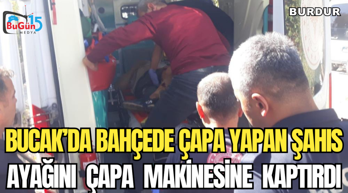 BUCAK’DA BAHÇEDE ÇAPA YAPAN ŞAHIS AYAĞINI  ÇAPA  MAKİNESİNE  KAPTIRDI