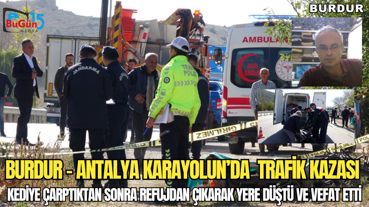 BURDUR - ANTALYA KARAYOLUN’DA  TRAFİK KAZASI ,  KEDİYE ÇARPTIKTAN SONRA REFUJDAN ÇIKARAK YERE DÜŞTÜ VE VEFAT ETTİ