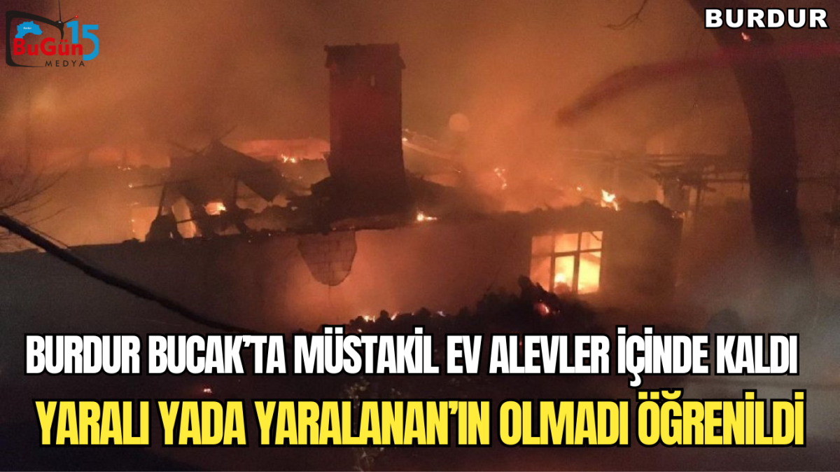 BURDUR BUCAK'TA MÜSTAKİL EV  ALEVLER İÇİNDE KALDI YARALI YADA YARALANAN'IN OLMADIĞI ÖĞRENİLDİ 