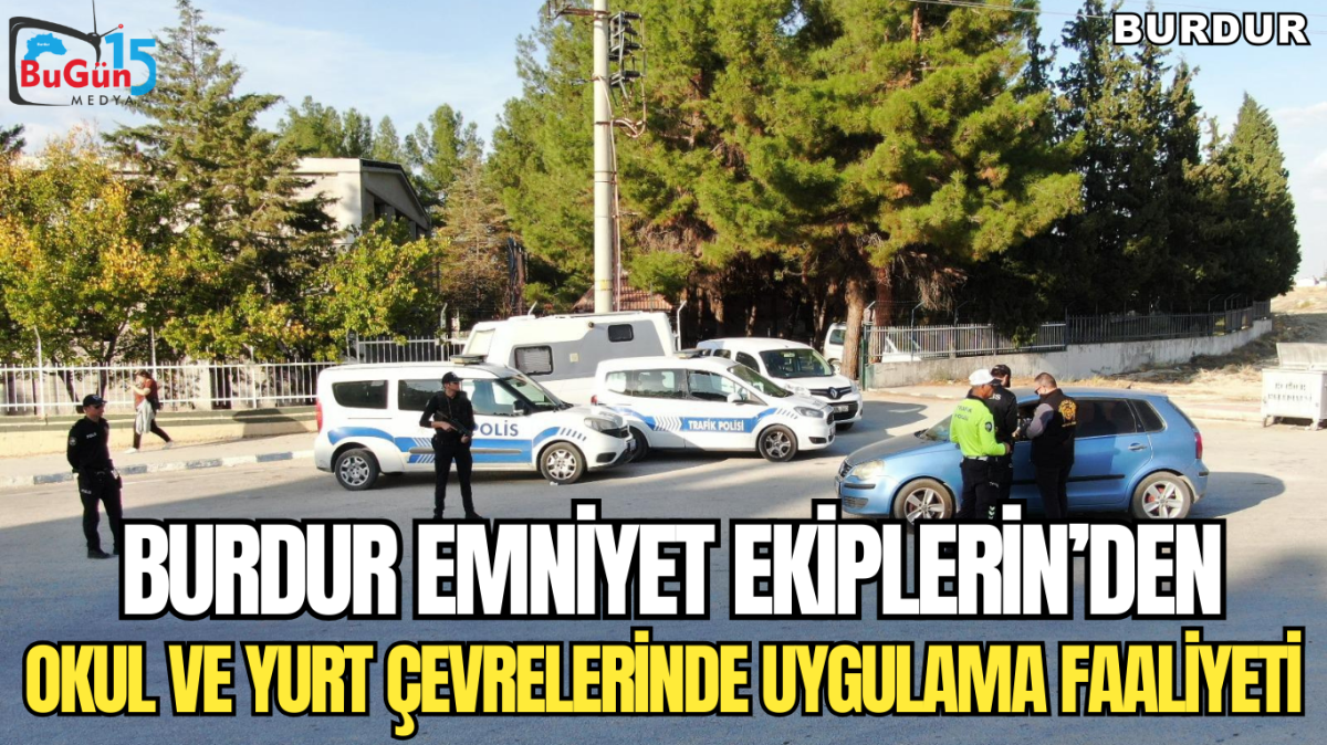 BURDUR EMNİYET EKİPLERİN’DEN , OKUL VE YURT ÇEVRELERİNDE UYGULAMA FAALİYETİ