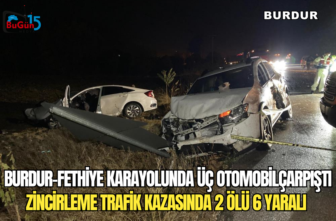 BURDUR-FETHİYE KARAYOLUNDA ÜÇ OTOMOBİLÇARPIŞTI ZİNCİRLEME TRAFİK KAZASINDA 2 ÖLÜ 6 YARALI 