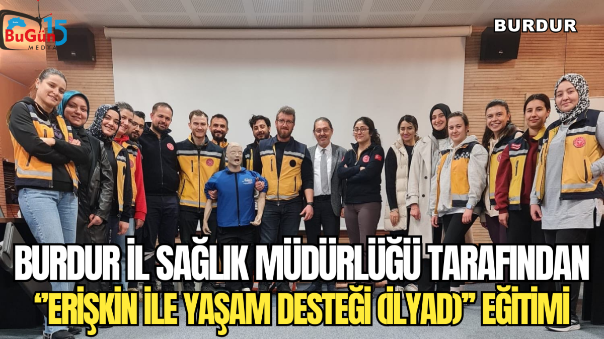 BURDUR İL SAĞLIK MÜDÜRLÜĞÜ TARAFINDAN ‘’ERİŞKİN İLE YAŞAM DESTEĞİ (İLYAD)’’ EĞİTİMİ