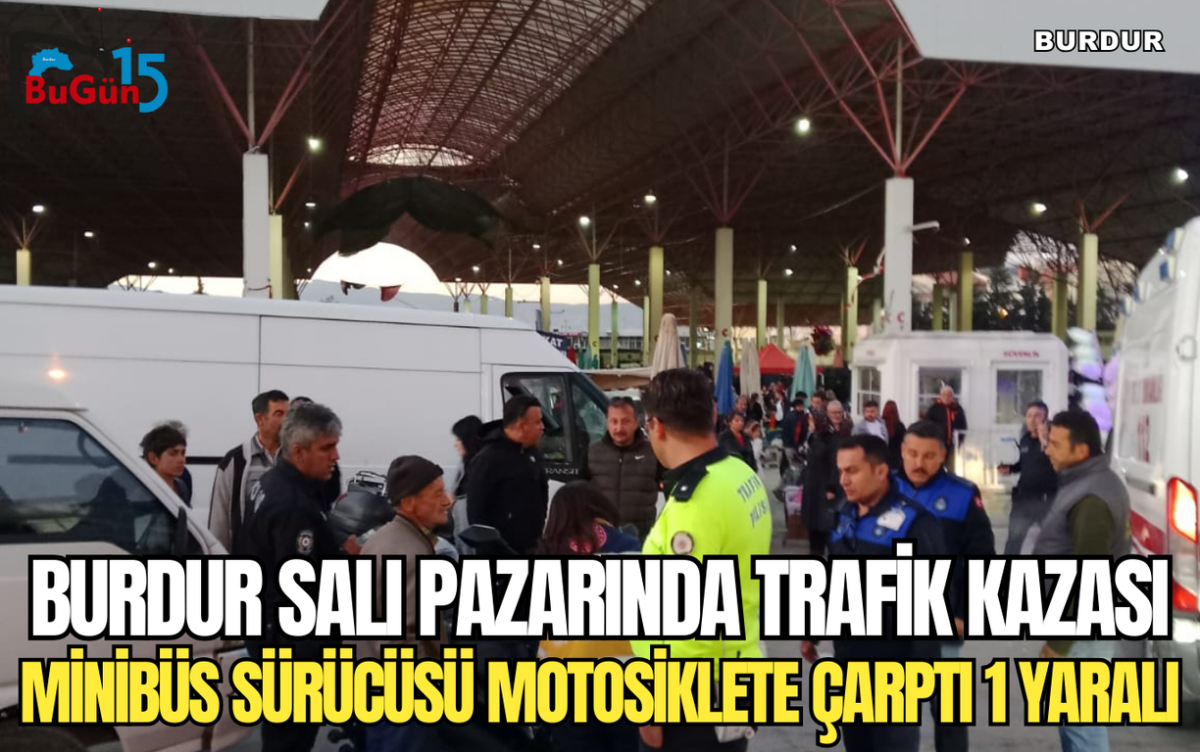 BURDUR SALI PAZARINDA TRAFİK KAZASI MİNİBÜS SÜRÜCÜSÜ MOTOSİKLETE ÇARPTI 1 YARALI