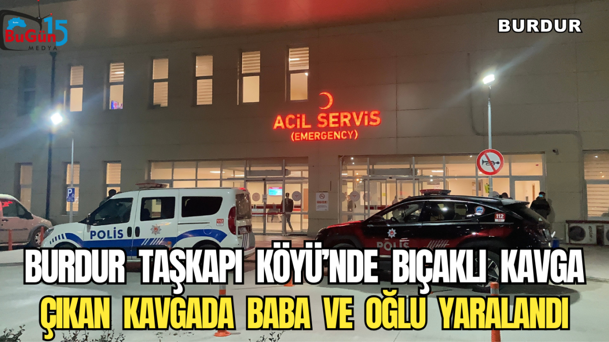 BURDUR  TAŞKAPI  KÖYÜ’NDE  BIÇAKLI  KAVGA  ÇIKAN  KAVGADA  BABA  VE  OĞLU  YARALANDI