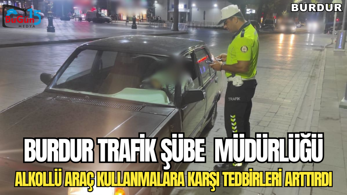 BURDUR TRAFİK ŞUBE MÜDÜRLÜĞÜ ALKOLLÜ ARAÇ KULLANANLARA KARŞI TEDBİRİ ARTTIRDI 