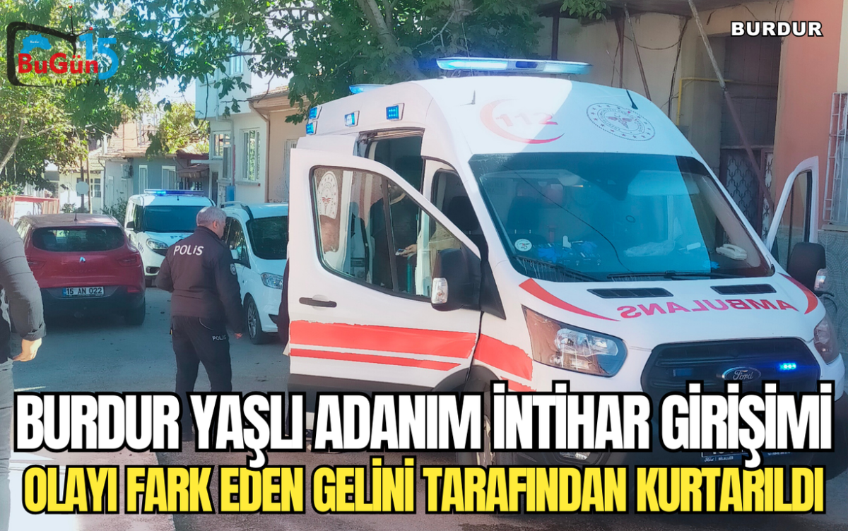 BURDUR YAŞLI ADANIM İNTİHAR GİRİŞİMİ OLAYI FARK EDEN GELİNİ TARAFINDAN KURTARILDI