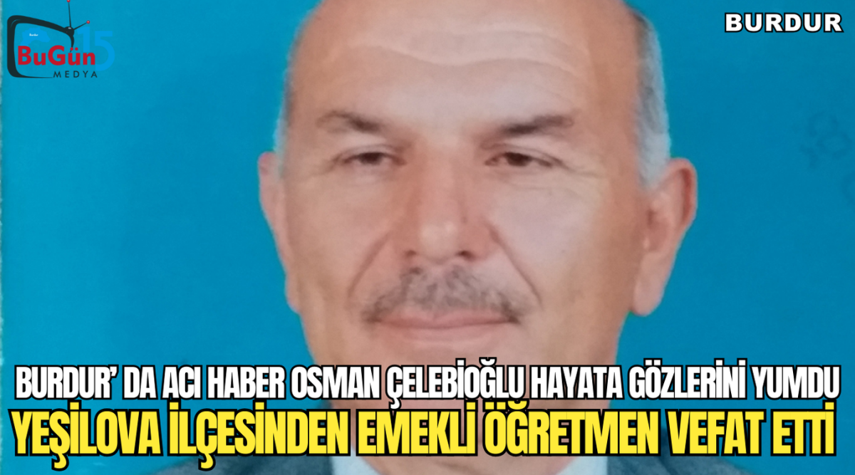 BURDUR'DA ACI HABER OSMAN ÇELEBİOĞLU HAYATA GÖZLERİNİ YUMDU YEŞİLOVA İLÇESİNDEN EMEKLİ ÖĞRETMEN VEFAT ETTİ