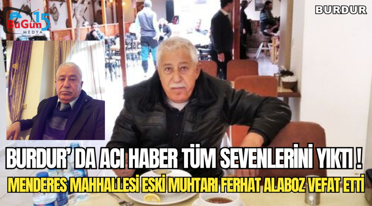 BURDUR'DA ACI HABER TÜM SEVENLERİNİ YIKTI ' MENDERES MAHALLESİ ESKİ MUHTARI FERHAT ALABOZ VEFAT ETTİ