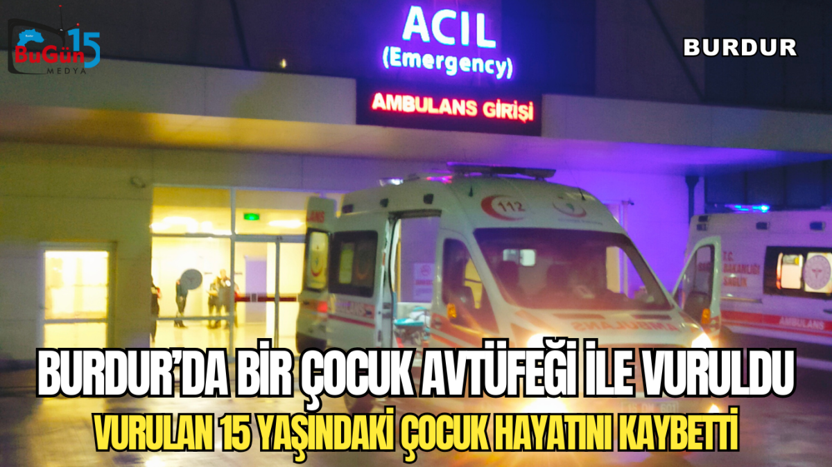 BURDUR’DA BİR ÇOCUK AVTÜFEĞİ İLE VURULDU VURULAN 15 YAŞINDAKİ ÇOCUK HAYATINI KAYBETTİ