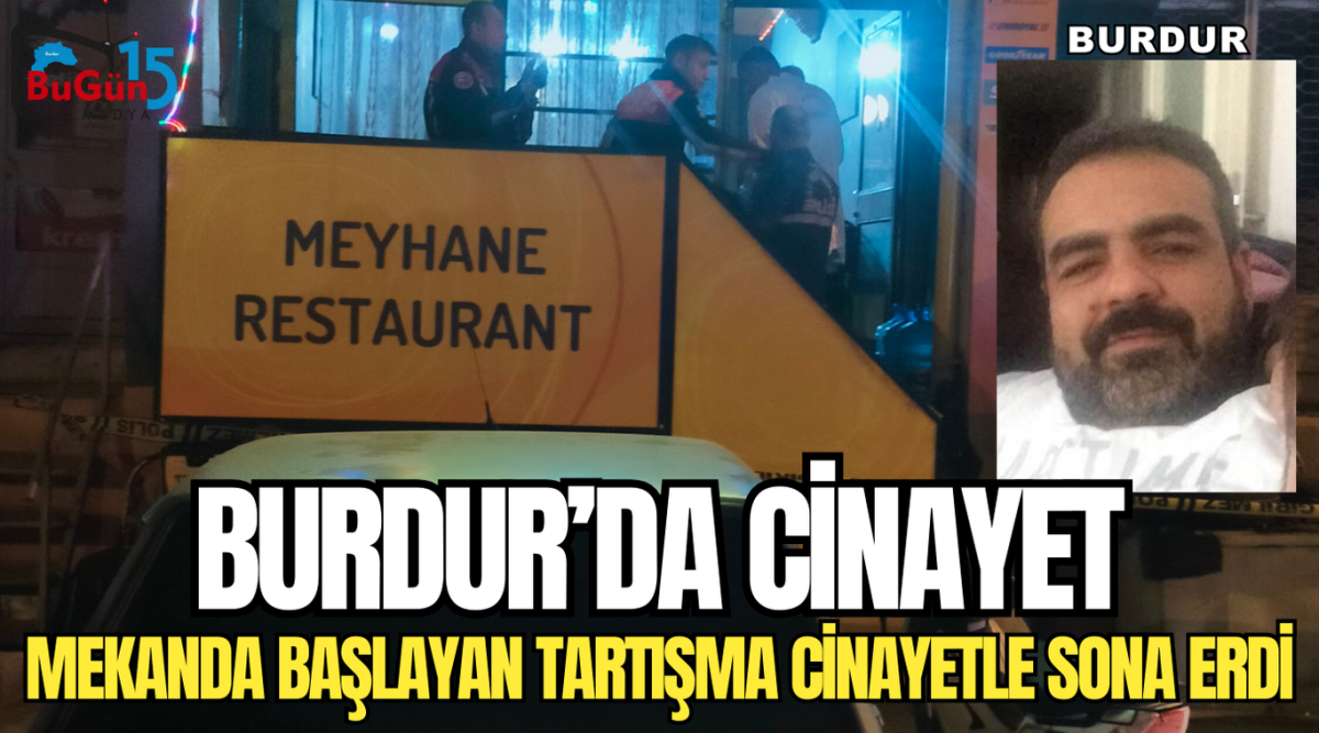 BURDUR'DA CİNAYET MEKANDA BAŞLAYAN TARTIŞMA CİNAYETLE SONA ERDİ