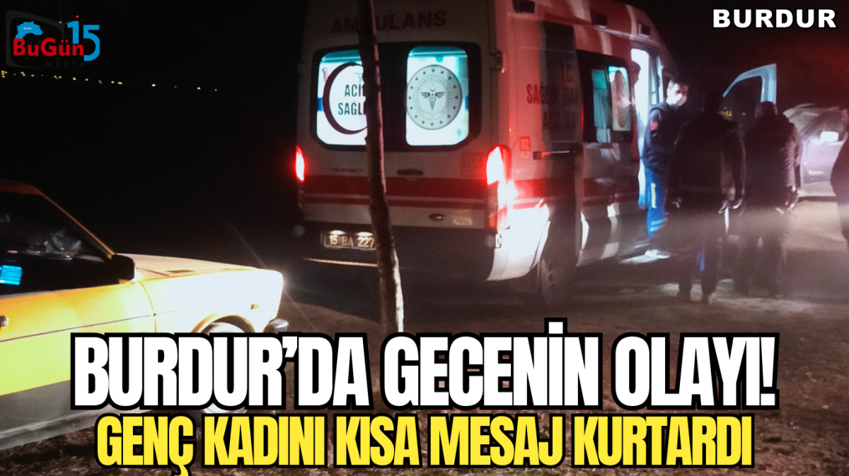 BURDUR'DA GECENİN OLAYI! GENÇ KADINI KISA MESAJ KURTARDI