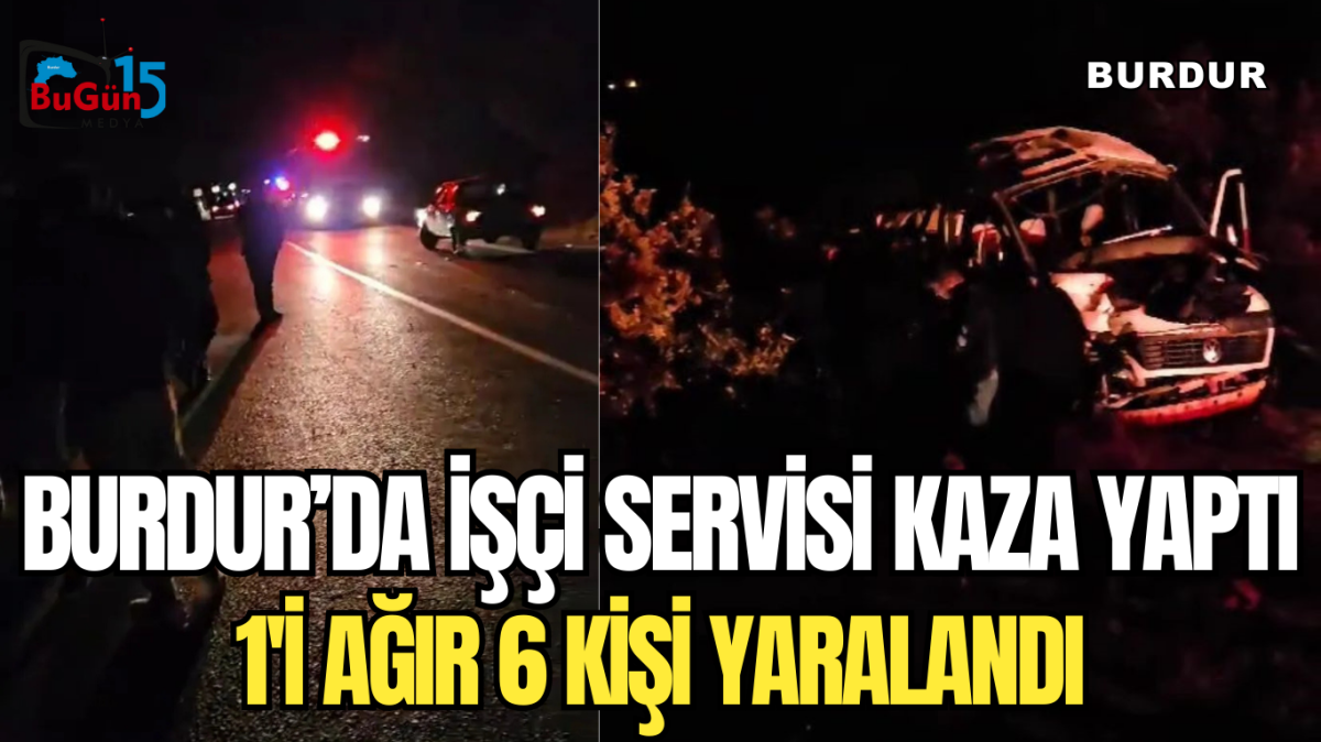 BURDUR'DA İŞÇİ SERVİSİ KAZA YAPTI.1'İ AĞIR 6 KİŞİ YARALANDI.