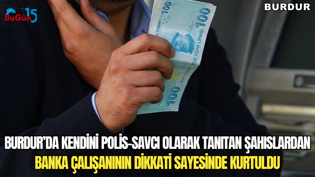 BURDUR’DA KENDİNİ POLİS-SAVCI OLARAK TANITAN ŞAHISLARDAN , BANKA ÇALIŞANININ DİKKATİ SAYESİNDE KURTULDU