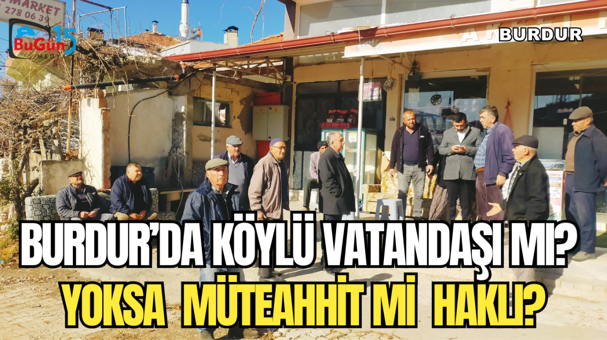 BURDUR'DA KÖYLÜ VATANDAŞI MI? YOKSA MÜTEAHHİT Mİ HAKLI? 