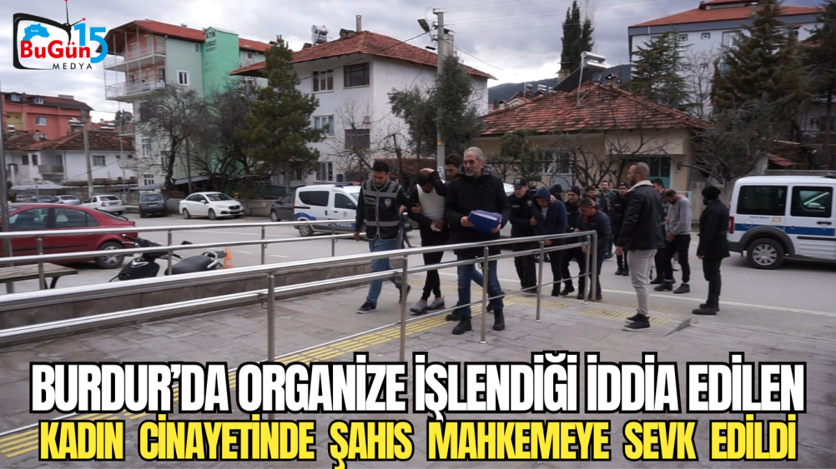 BURDUR’DA ORGANİZE İŞLENDİĞİ İDDİA EDİLEN KADIN  CİNAYETİNDE  ŞAHIS  MAHKEMEYE  SEVK  EDİLDİ