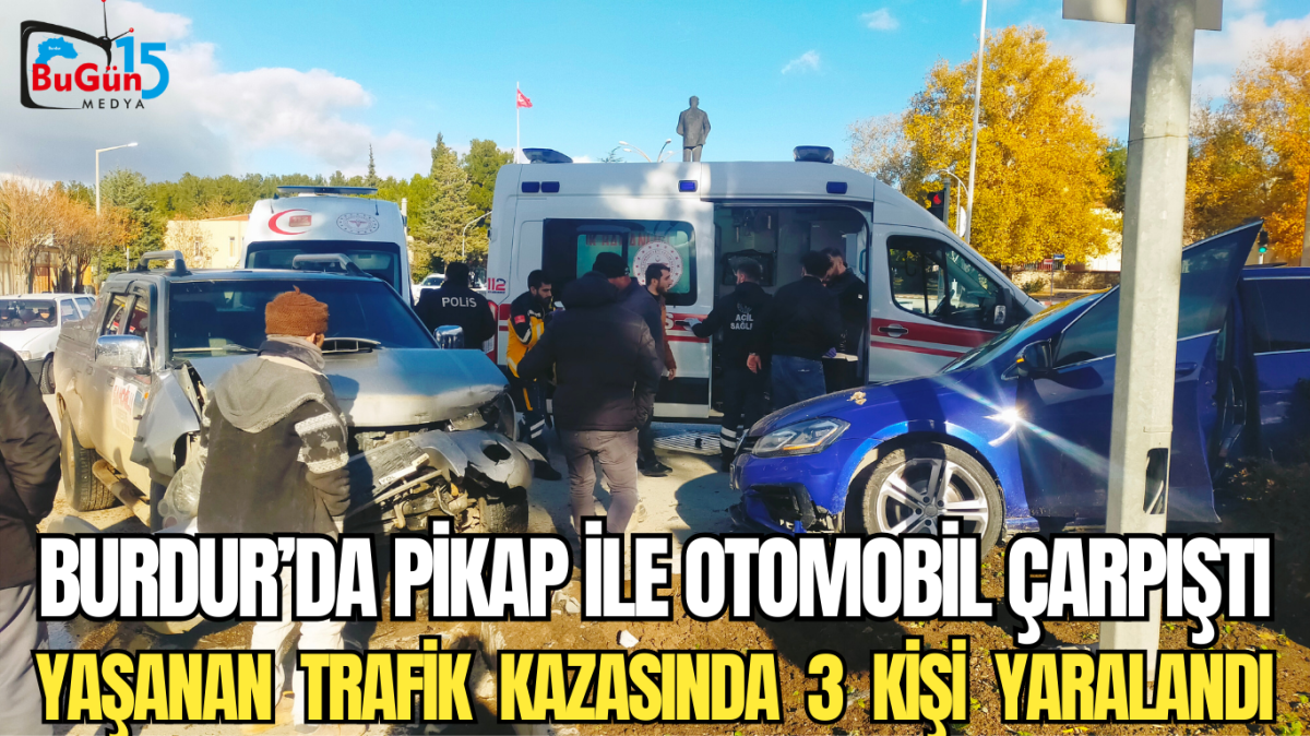 BURDUR’DA PİKAP İLE OTOMOBİL ÇARPIŞTI YAŞANAN  TRAFİK  KAZASINDA  3  KİŞİ  YARALANDI