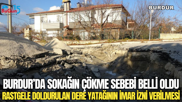 BURDUR’DA SOKAĞIN ÇÖKME SEBEBİ BELLİ OLDU RASTGELE DOLDURULAN DERE YATAĞININ İMAR İZNİ VERİLMESİ