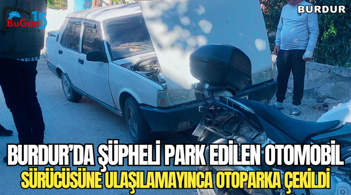 BURDUR’DA ŞÜPHELİ PARK EDİLEN OTOMOBİL SÜRÜCÜSÜNE ULAŞILAMAYINCA OTOPARKA ÇEKİLDİ