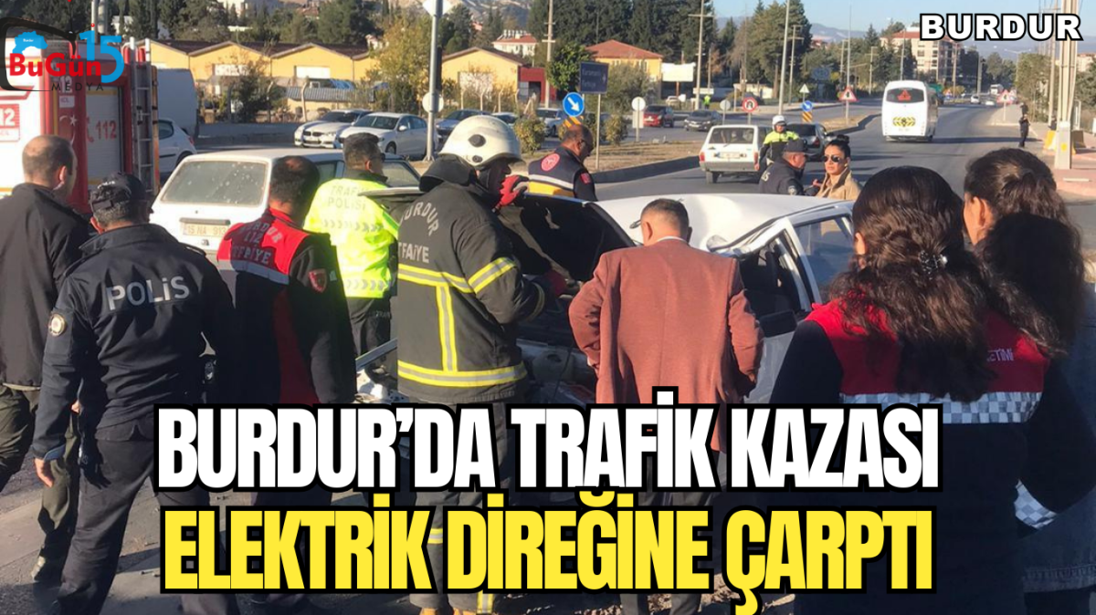 BURDUR'DA TRAFİK KAZASI ELEKTRİK DİREĞİNE ÇARPTI