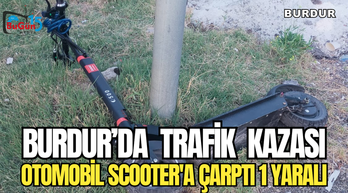 BURDUR’DA  TRAFİK  KAZASI  OTOMOBİL SCOOTER'A ÇARPTI 1 YARALI