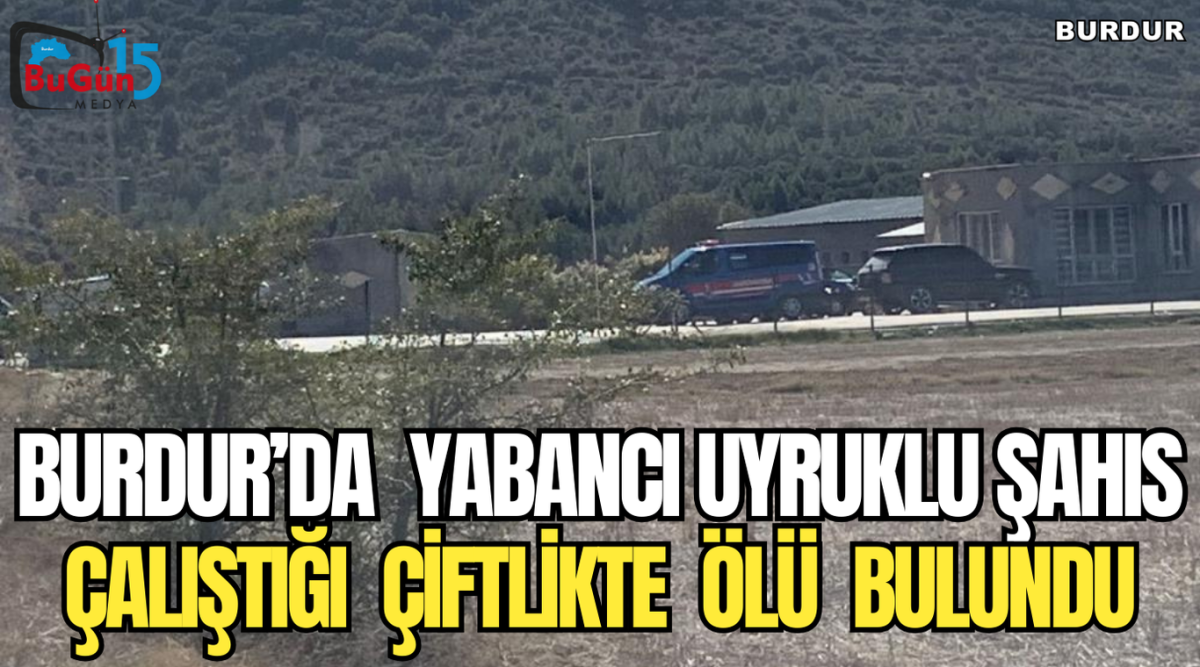 BURDUR’DA  YABANCI UYRUKLU ŞAHIS ÇALIŞTIĞI  ÇİFTLİKTE  ÖLÜ  BULUNDU