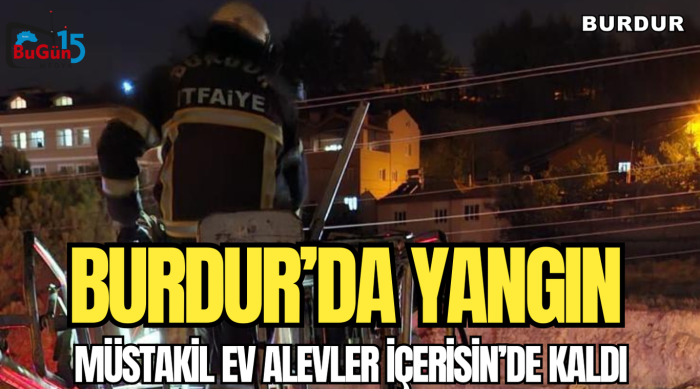 BURDUR'DA YANGIN , MÜSTAKİL EV ALEVLER İÇERİSİNDE KALDI