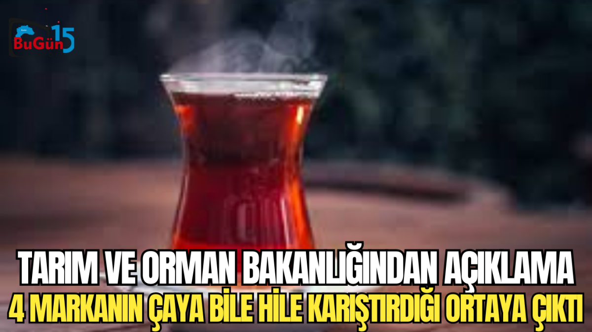 TARIM VE ORMAN BAKANLIĞINDAN AÇIKLAMA 4 MARKANIN ÇAYA BİLE HİLE KARIŞTIRDIĞI ORTAYA ÇIKTI