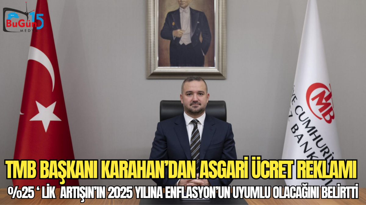 TMB BAŞKANI KARAHAN'DAN ASGARİ ÜCRET REKLAMI , %25 'LİK ARTIŞIN'IN 2025 YILINA ENFİLASYON'UN UYUMLU OLACAĞINI BELİRTTİ