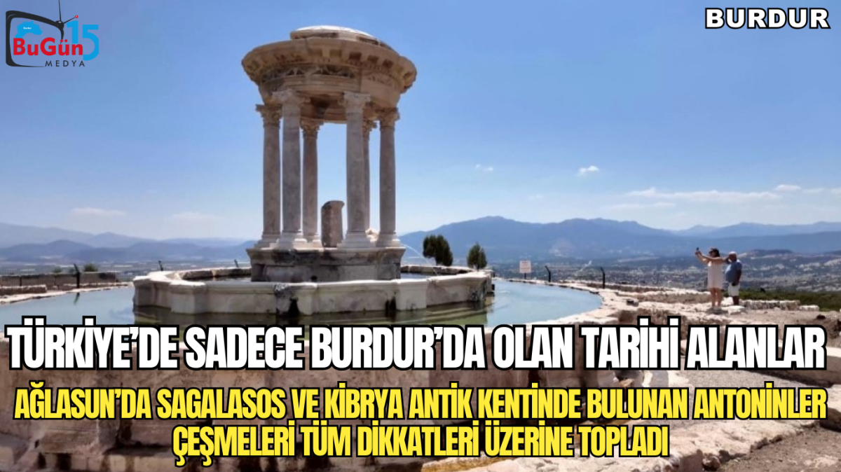 TÜRKİYE’DE SADECE BURDUR’DA OLAN TARİHİ ALANLAR ,  AĞLASUN’DA SAGALASOS VE KİBRYA ANTİK KENTİNDE BULUNAN ANTONİNLER ÇEŞMELERİ TÜM DİKKATLERİ ÜZERİNE TOPLADI.