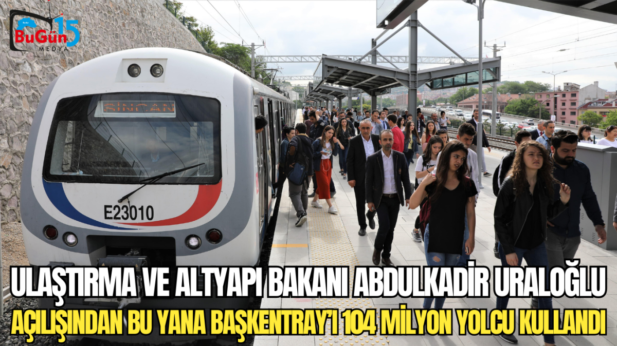 ULAŞTIRMA VE ALTYAPI BAKANI ABDULKADİR URALOĞLU AÇILIŞINDAN BU YANA BAŞKENTRAY’I 104 MİLYON YOLCU KULLANDI