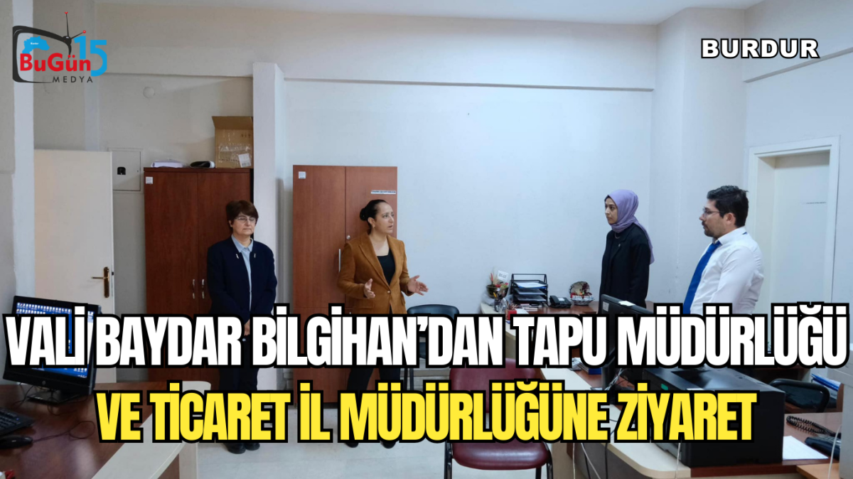 VALİ BAYDAR BİLGİHAN’DAN TAPU MÜDÜRLÜĞÜ VE TİCARET İL MÜDÜRLÜĞÜNE ZİYARET