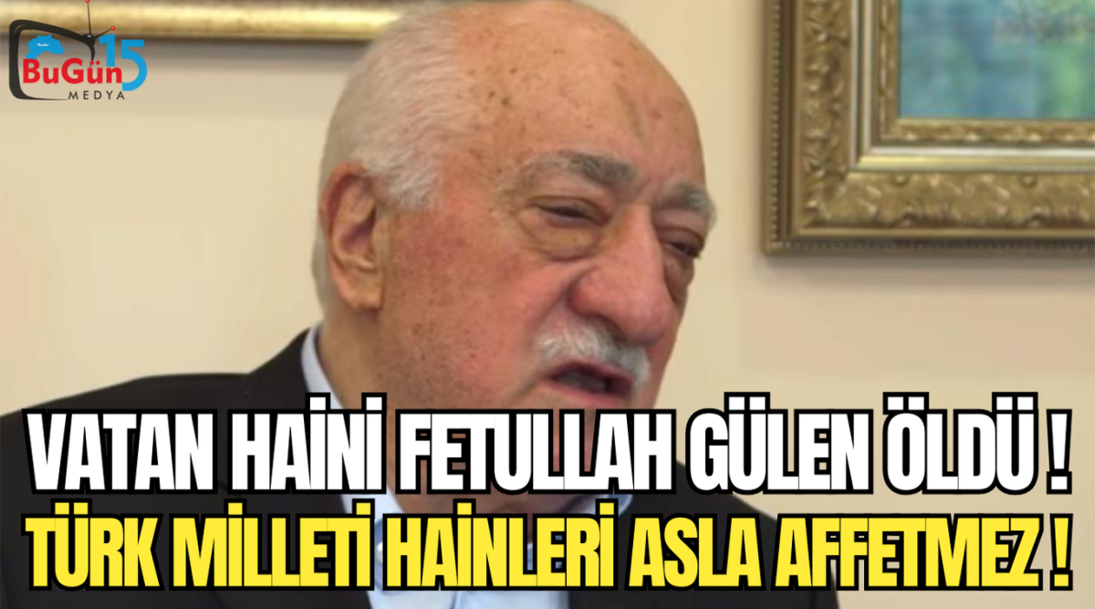 VATAN HAİNBİ FETULLLAH GÜLEN ÖLDÜ !  TÜRK MİLLETİ HAİNLERİ ASLA AFFETMEZ ! 